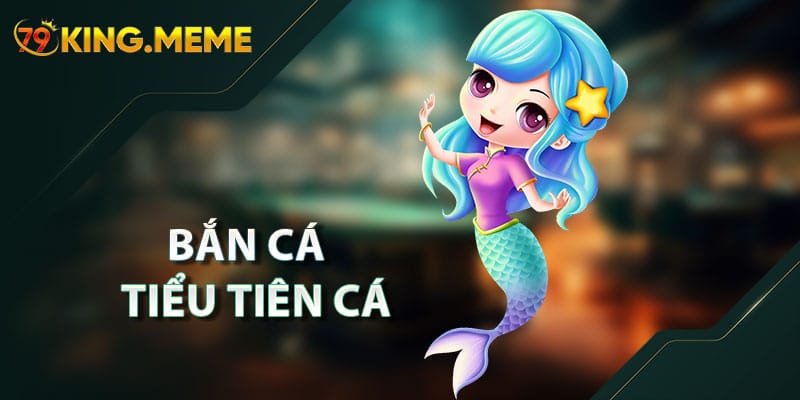 Bắn Cá Tiểu Tiên Cá 